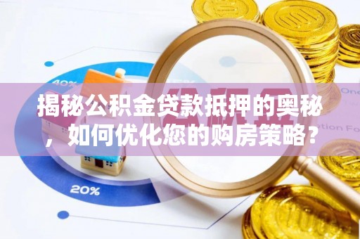 得荣揭秘公积金贷款抵押的奥秘，如何优化您的购房策略？