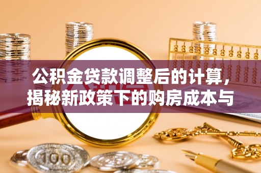 得荣公积金贷款调整后的计算，揭秘新政策下的购房成本与规划策略
