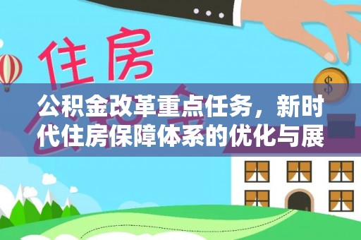 得荣公积金改革重点任务，新时代住房保障体系的优化与展望