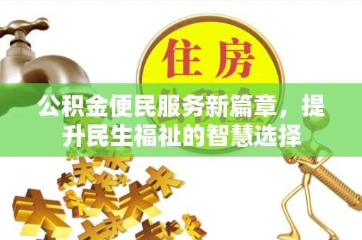 得荣公积金便民服务新篇章，提升民生福祉的智慧选择