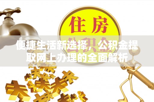 得荣便捷生活新选择，公积金提取网上办理的全面解析
