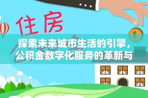 得荣探索未来城市生活的引擎，公积金数字化服务的革新与实践
