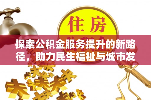 得荣探索公积金服务提升的新路径，助力民生福祉与城市发展
