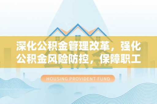 得荣深化公积金管理改革，强化公积金风险防控，保障职工权益