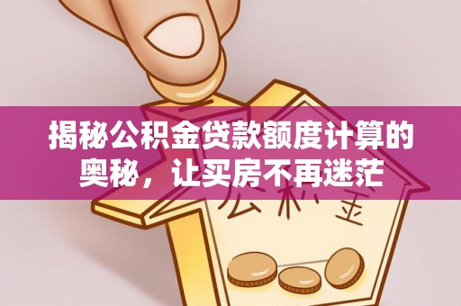 得荣揭秘公积金贷款额度计算的奥秘，让买房不再迷茫