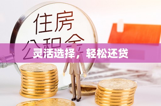 得荣灵活选择，轻松还贷