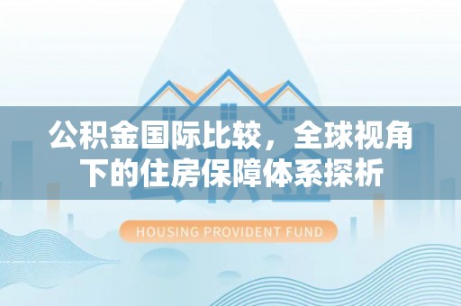 得荣公积金国际比较，全球视角下的住房保障体系探析