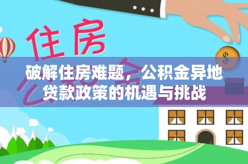 得荣破解住房难题，公积金异地贷款政策的机遇与挑战