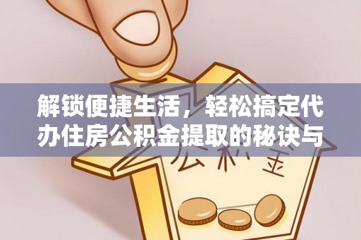 得荣解锁便捷生活，轻松搞定代办住房公积金提取的秘诀与技巧