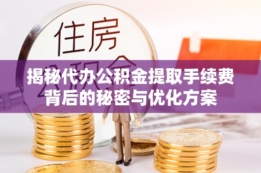 得荣揭秘代办公积金提取手续费背后的秘密与优化方案