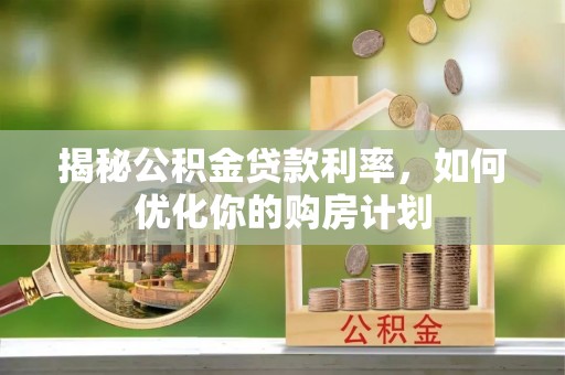 得荣揭秘公积金贷款利率，如何优化你的购房计划