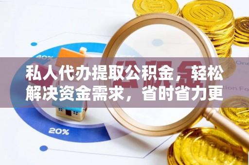 得荣私人代办提取公积金，轻松解决资金需求，省时省力更高效