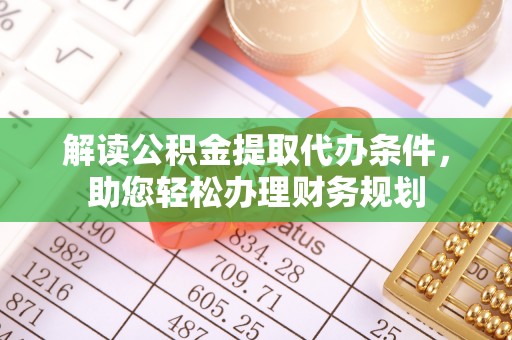 得荣解读公积金提取代办条件，助您轻松办理财务规划
