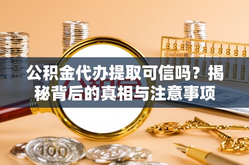 得荣公积金代办提取可信吗？揭秘背后的真相与注意事项