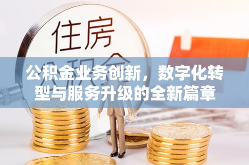 得荣公积金业务创新，数字化转型与服务升级的全新篇章