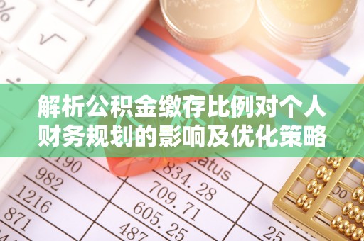 得荣解析公积金缴存比例对个人财务规划的影响及优化策略