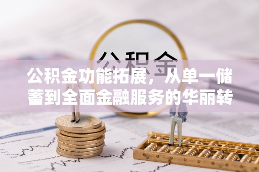 得荣公积金功能拓展，从单一储蓄到全面金融服务的华丽转身