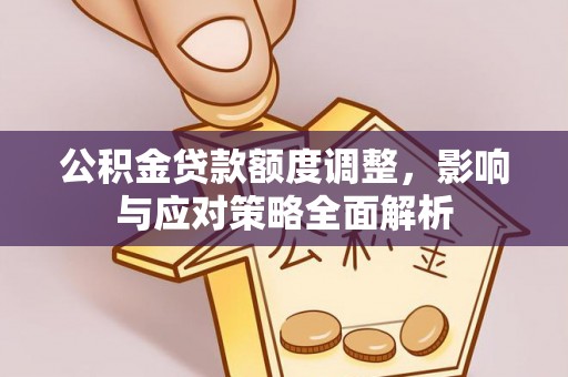 得荣公积金贷款额度调整，影响与应对策略全面解析