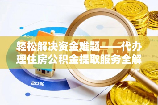 得荣轻松解决资金难题——代办理住房公积金提取服务全解析