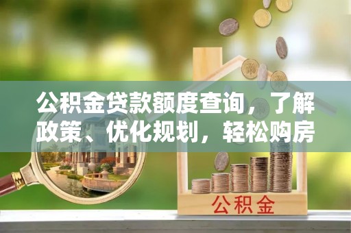 得荣公积金贷款额度查询，了解政策、优化规划，轻松购房不是梦
