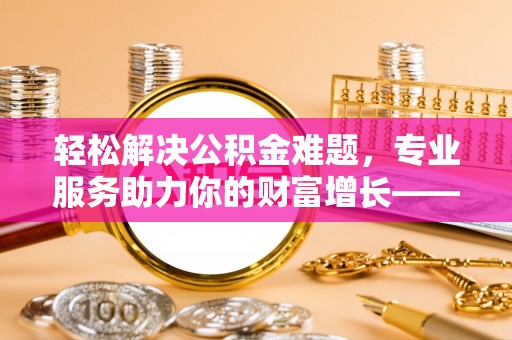 得荣轻松解决公积金难题，专业服务助力你的财富增长——代办公积金提取