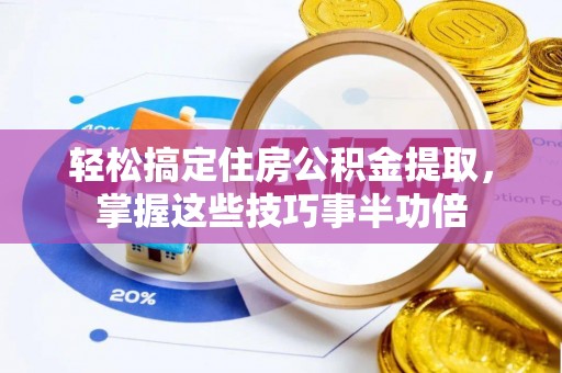 得荣轻松搞定住房公积金提取，掌握这些技巧事半功倍