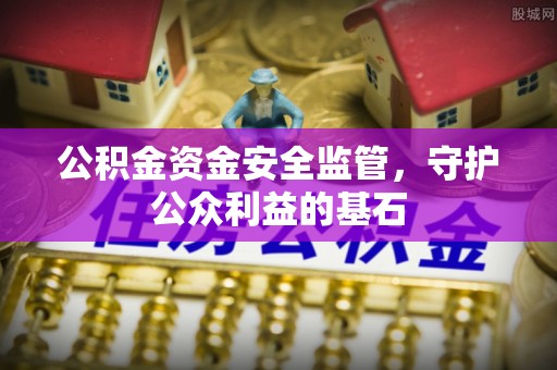 得荣公积金资金安全监管，守护公众利益的基石