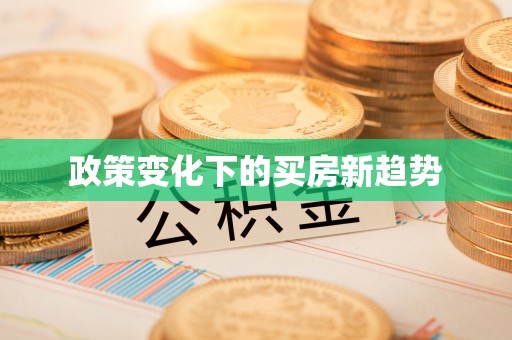 得荣政策变化下的买房新趋势