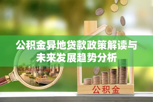 得荣公积金异地贷款政策解读与未来发展趋势分析