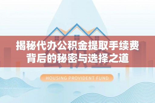 得荣揭秘代办公积金提取手续费背后的秘密与选择之道