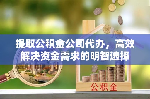 得荣提取公积金公司代办，高效解决资金需求的明智选择