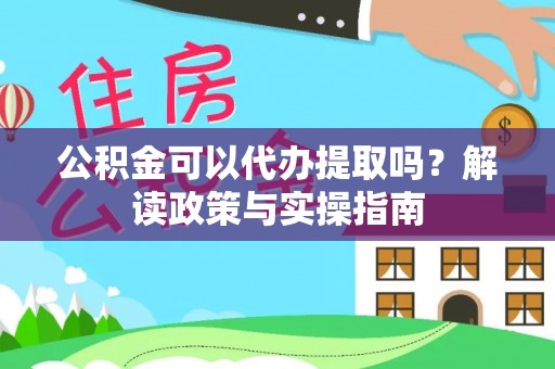 得荣公积金可以代办提取吗？解读政策与实操指南