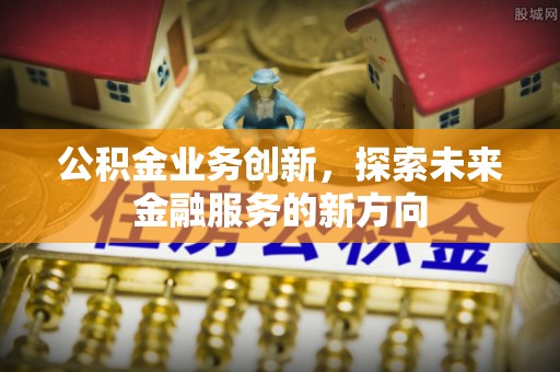 得荣公积金业务创新，探索未来金融服务的新方向