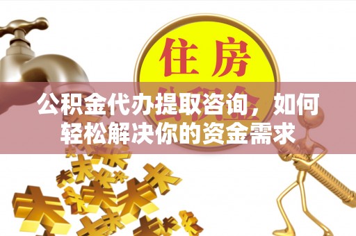 得荣公积金代办提取咨询，如何轻松解决你的资金需求
