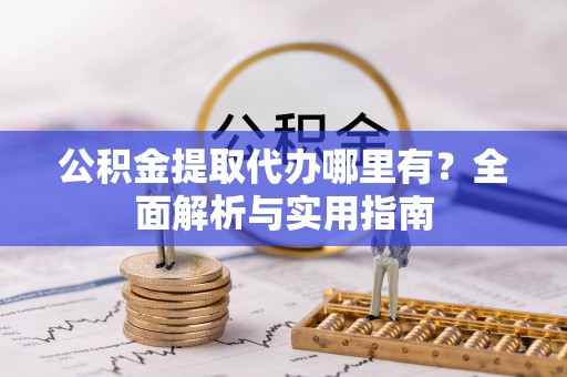 得荣公积金提取代办哪里有？全面解析与实用指南