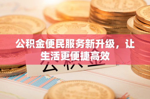 得荣公积金便民服务新升级，让生活更便捷高效
