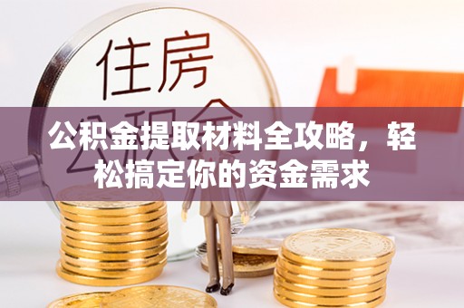 得荣公积金提取材料全攻略，轻松搞定你的资金需求