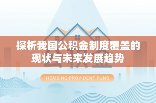 得荣探析我国公积金制度覆盖的现状与未来发展趋势