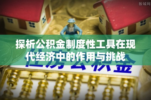 得荣探析公积金制度性工具在现代经济中的作用与挑战