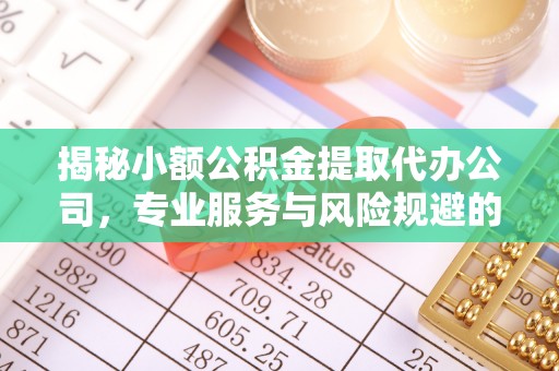 得荣揭秘小额公积金提取代办公司，专业服务与风险规避的平衡艺术