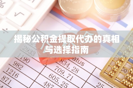 得荣揭秘公积金提取代办的真相与选择指南