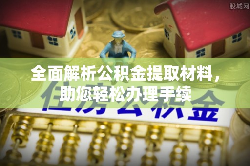 得荣全面解析公积金提取材料，助您轻松办理手续