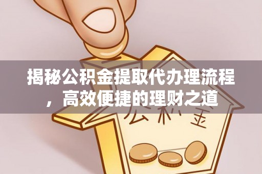 得荣揭秘公积金提取代办理流程，高效便捷的理财之道