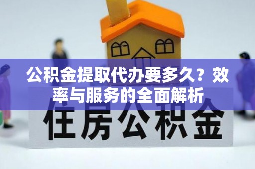 得荣公积金提取代办要多久？效率与服务的全面解析