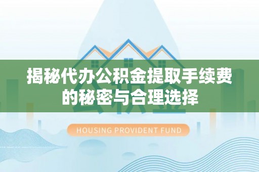 得荣揭秘代办公积金提取手续费的秘密与合理选择