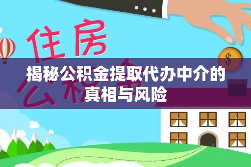 得荣揭秘公积金提取代办中介的真相与风险
