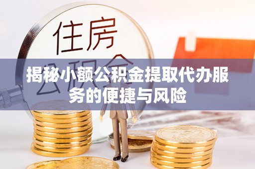 得荣揭秘小额公积金提取代办服务的便捷与风险