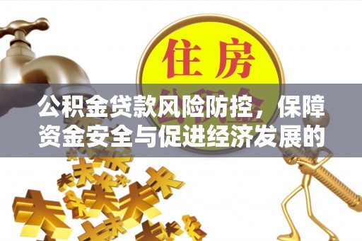 得荣公积金贷款风险防控，保障资金安全与促进经济发展的平衡之道