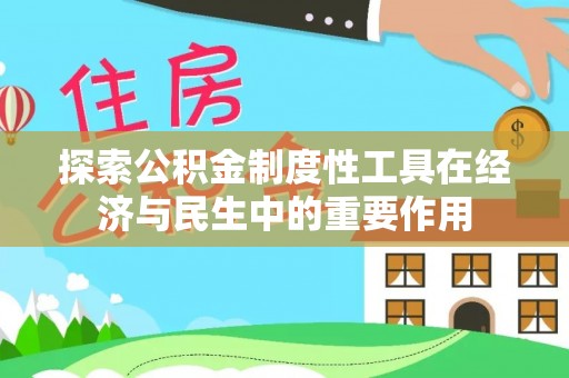 得荣探索公积金制度性工具在经济与民生中的重要作用