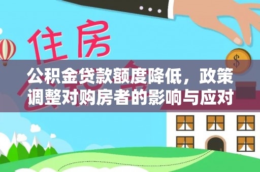 得荣公积金贷款额度降低，政策调整对购房者的影响与应对策略